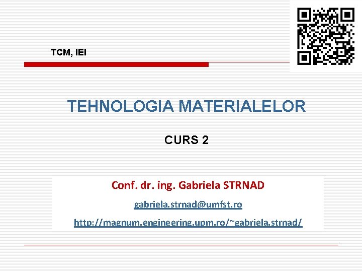 TCM, IEI TEHNOLOGIA MATERIALELOR CURS 2 Conf. dr. ing. Gabriela STRNAD gabriela. strnad@umfst. ro TCM, IEI TEHNOLOGIA MATERIALELOR CURS 2 Conf. dr. ing. Gabriela STRNAD gabriela. strnad@umfst. ro