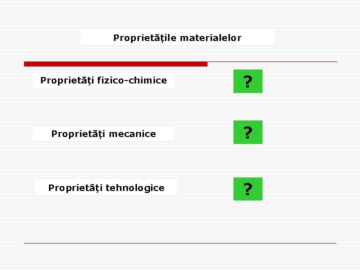 Proprietățile materialelor Proprietăți fizico-chimice ? Proprietăți mecanice ? Proprietăți tehnologice ? Proprietățile materialelor Proprietăți fizico-chimice ? Proprietăți mecanice ? Proprietăți tehnologice ?