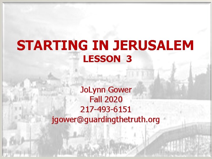 STARTING IN JERUSALEM LESSON 3 Jo. Lynn Gower Fall 2020 217 -493 -6151 jgower@guardingthetruth.