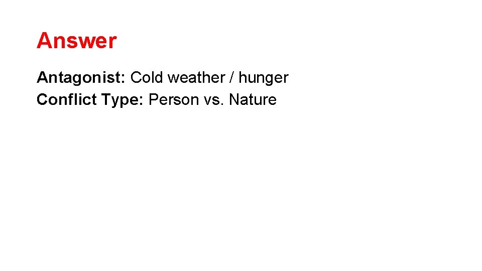 Answer Antagonist: Cold weather / hunger Conflict Type: Person vs. Nature Answer Antagonist: Cold weather / hunger Conflict Type: Person vs. Nature