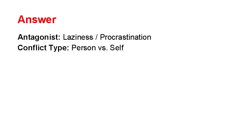 Answer Antagonist: Laziness / Procrastination Conflict Type: Person vs. Self Answer Antagonist: Laziness / Procrastination Conflict Type: Person vs. Self