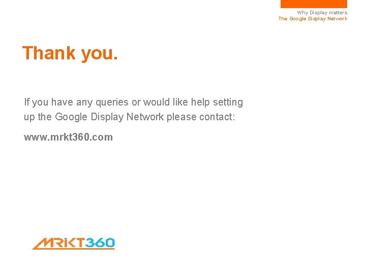 Why Display matters. The Google Display Network Thank you. If you have any queries