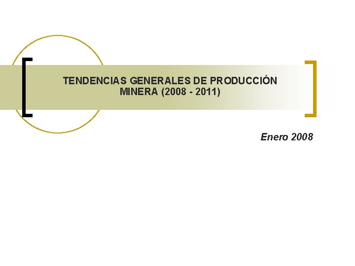 TENDENCIAS GENERALES DE PRODUCCIÓN MINERA (2008 - 2011) Enero 2008 