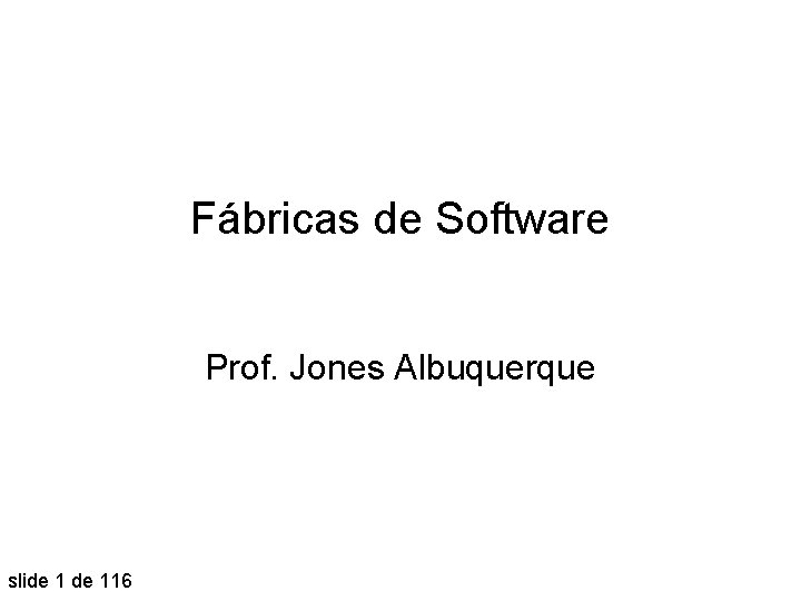 Fábricas de Software Prof. Jones Albuquerque slide 116 