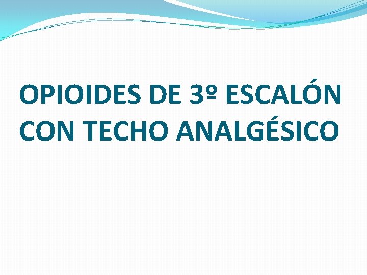 OPIOIDES DE 3º ESCALÓN CON TECHO ANALGÉSICO 
