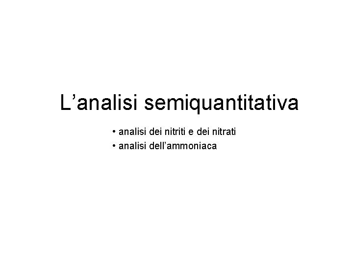 L’analisi semiquantitativa • analisi dei nitriti e dei nitrati • analisi dell’ammoniaca 