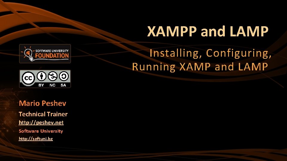 XAMPP and LAMP Installing, Configuring, Running XAMP and LAMP Mario Peshev Technical Trainer http: