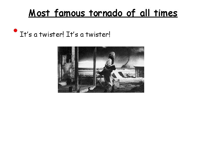  • Most famous tornado of all times It’s a twister! 