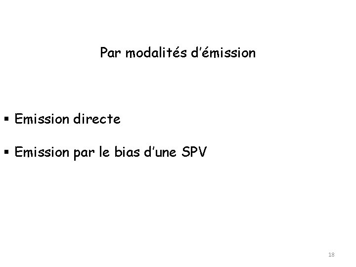 Par modalités d’émission Emission directe Emission par le bias d’une SPV 18 