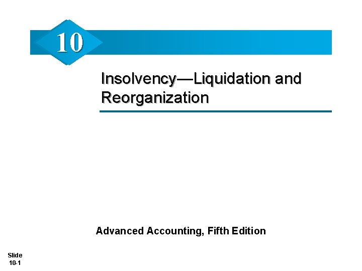 10 Insolvency— Insolvency Liquidation and Reorganization Advanced Accounting, Fifth Edition Slide 10 -1 