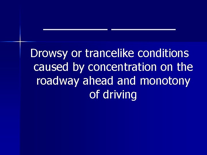 ________ Drowsy or trancelike conditions caused by concentration on the roadway ahead and monotony