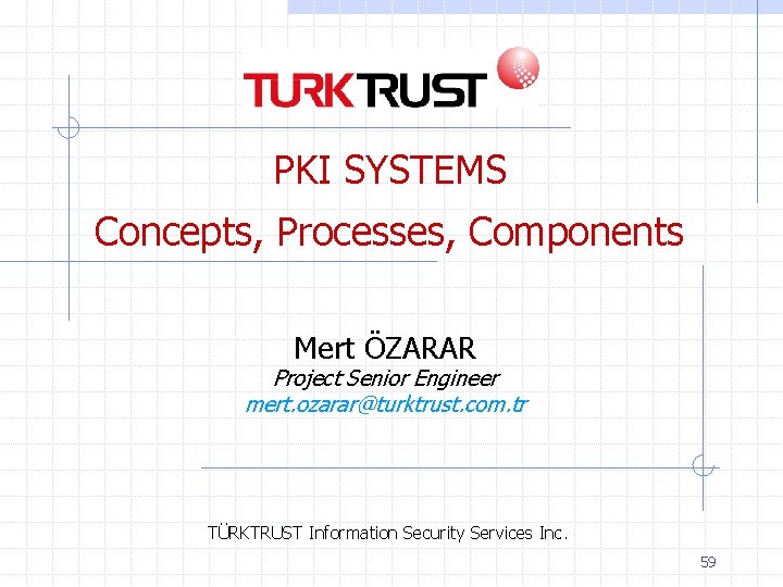 PKI SYSTEMS Concepts, Processes, Components Mert ÖZARAR Project Senior Engineer mert. ozarar@turktrust. com. tr PKI SYSTEMS Concepts, Processes, Components Mert ÖZARAR Project Senior Engineer mert. ozarar@turktrust. com. tr