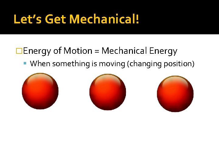 Let’s Get Mechanical! �Energy of Motion = Mechanical Energy When something is moving (changing