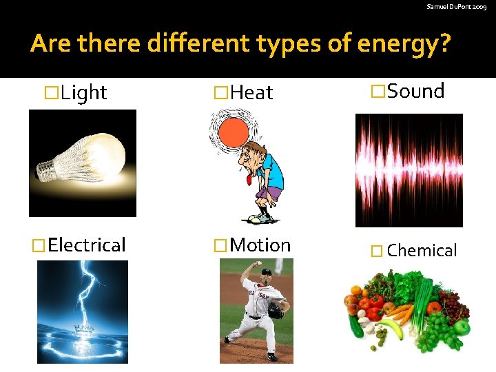 Samuel Du. Pont 2009 Are there different types of energy? �Light �Electrical �Heat �Sound