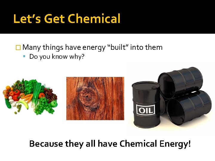 Let’s Get Chemical � Many things have energy “built” into them Do you know