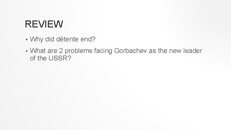 REVIEW • Why did détente end? • What are 2 problems facing Gorbachev as