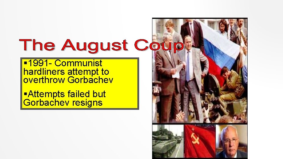 § 1991 - Communist hardliners attempt to overthrow Gorbachev §Attempts failed but Gorbachev resigns