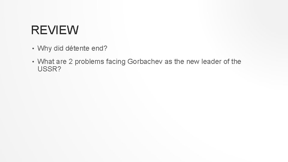 REVIEW • Why did détente end? • What are 2 problems facing Gorbachev as