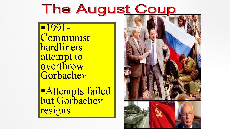 § 1991 Communist hardliners attempt to overthrow Gorbachev §Attempts failed but Gorbachev resigns 