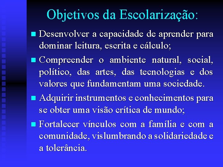 Objetivos da Escolarização: Desenvolver a capacidade de aprender para dominar leitura, escrita e cálculo;