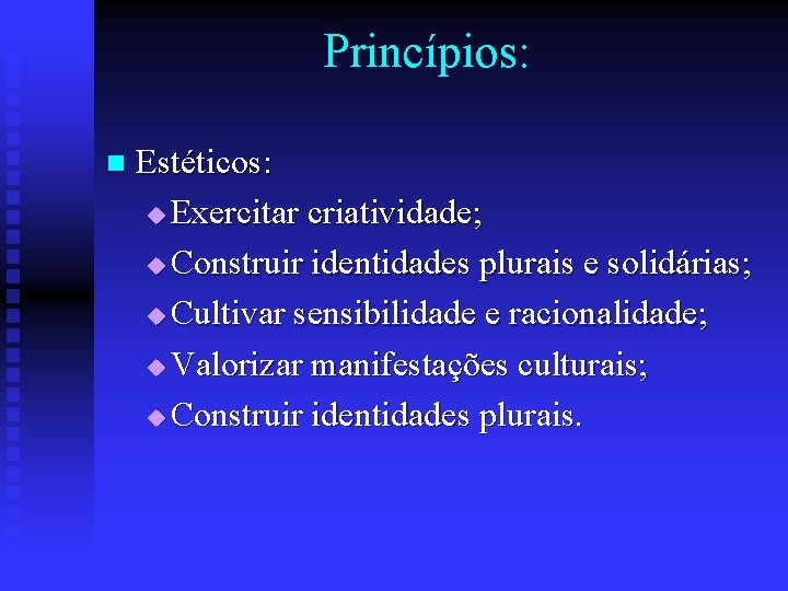 Princípios: n Estéticos: u Exercitar criatividade; u Construir identidades plurais e solidárias; u Cultivar