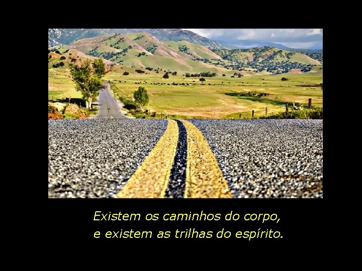 Existem os caminhos do corpo, e existem as trilhas do espírito. 