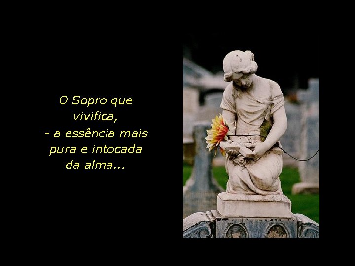 O Sopro que vivifica, - a essência mais pura e intocada da alma. .