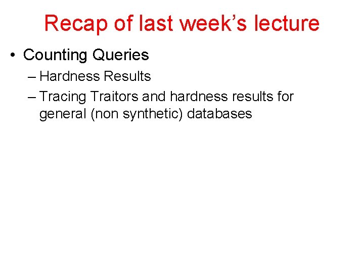 Recap of last week’s lecture • Counting Queries – Hardness Results – Tracing Traitors