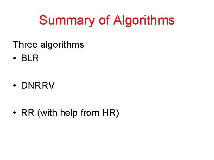 Summary of Algorithms Three algorithms • BLR • DNRRV • RR (with help from