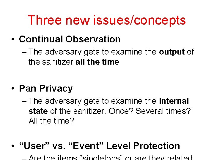 Three new issues/concepts • Continual Observation – The adversary gets to examine the output