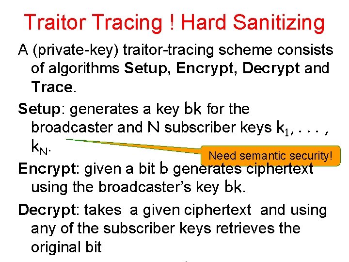 Traitor Tracing ! Hard Sanitizing A (private-key) traitor-tracing scheme consists of algorithms Setup, Encrypt,