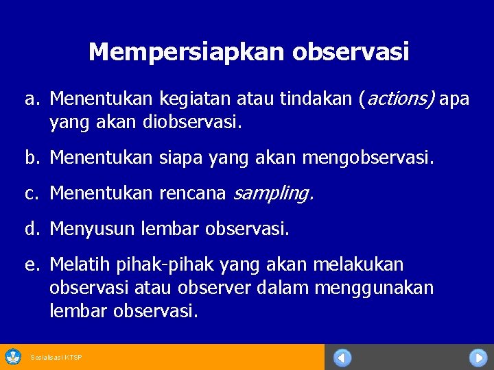 Mempersiapkan observasi a. Menentukan kegiatan atau tindakan (actions) apa yang akan diobservasi. b. Menentukan