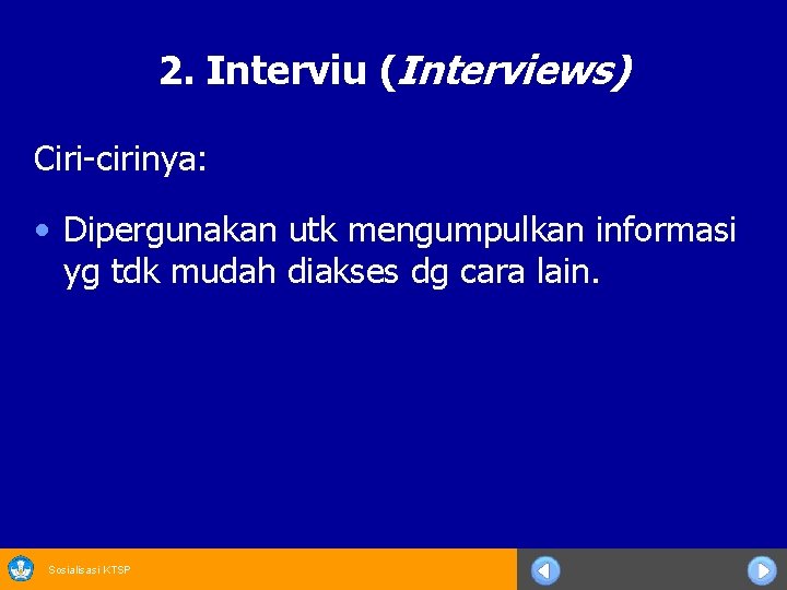 2. Interviu (Interviews) Ciri-cirinya: • Dipergunakan utk mengumpulkan informasi yg tdk mudah diakses dg