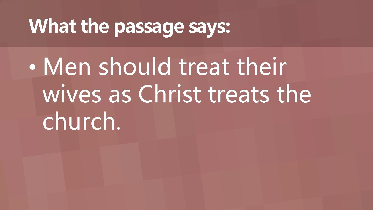 What the passage says: • Men should treat their wives as Christ treats the