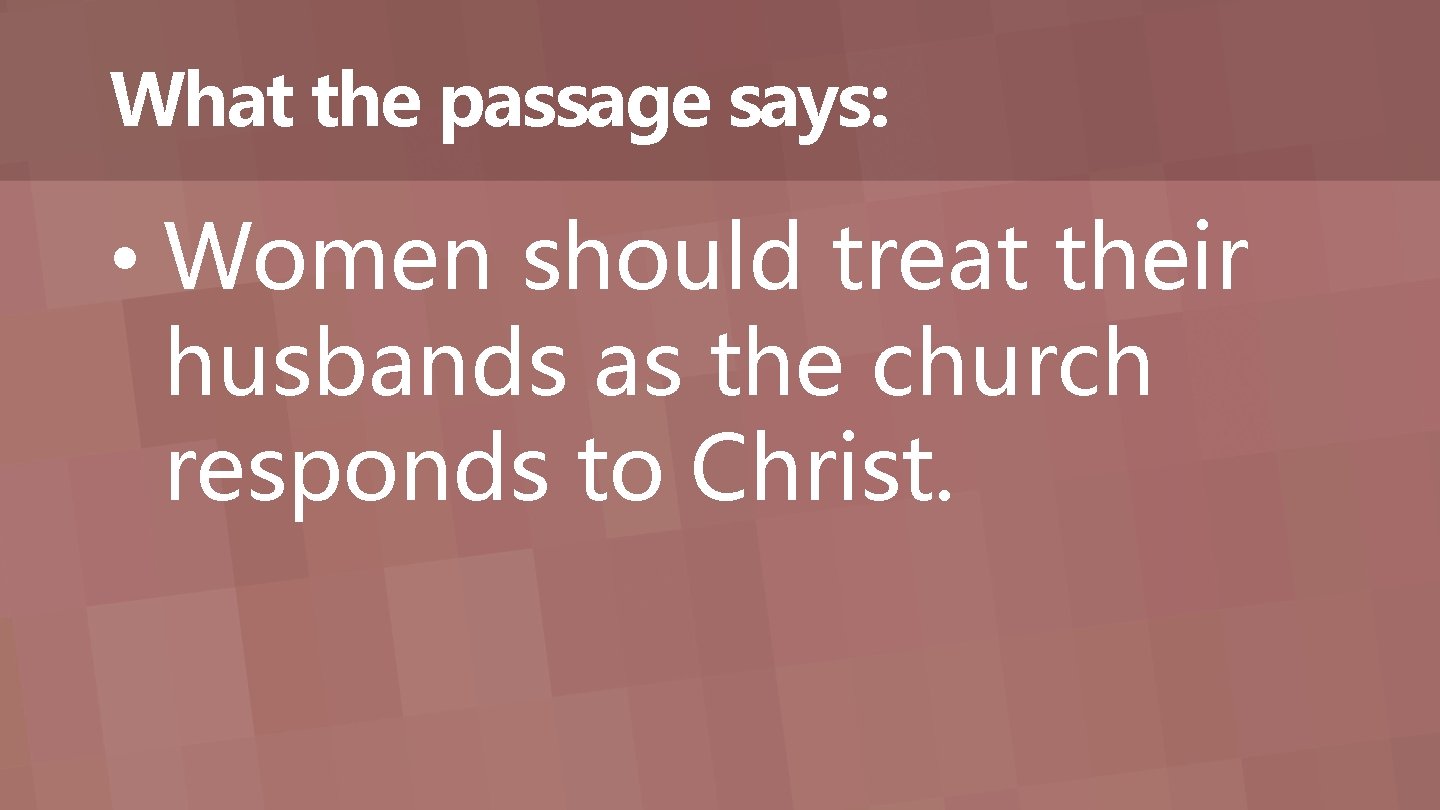 What the passage says: • Women should treat their husbands as the church responds