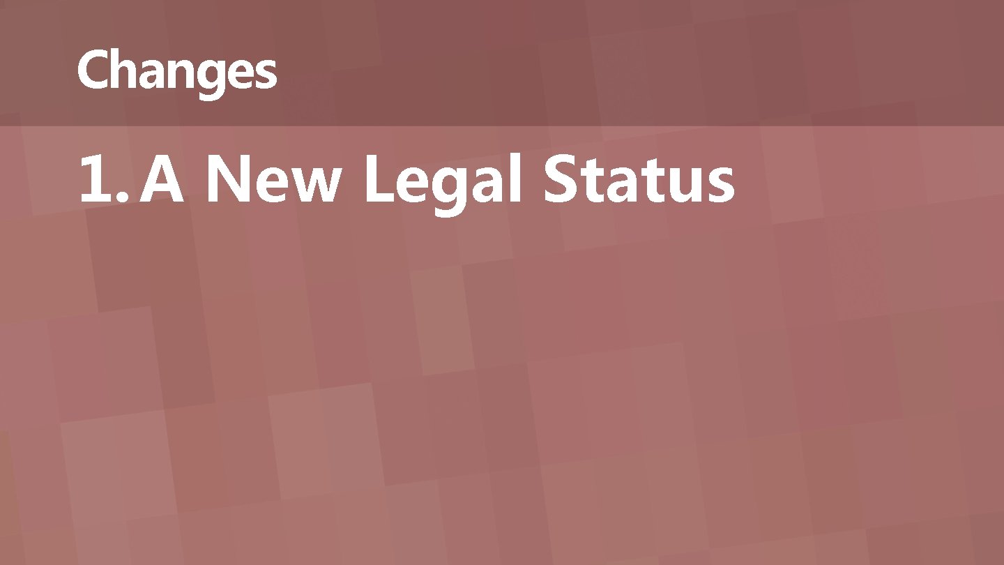 Changes 1. A New Legal Status 