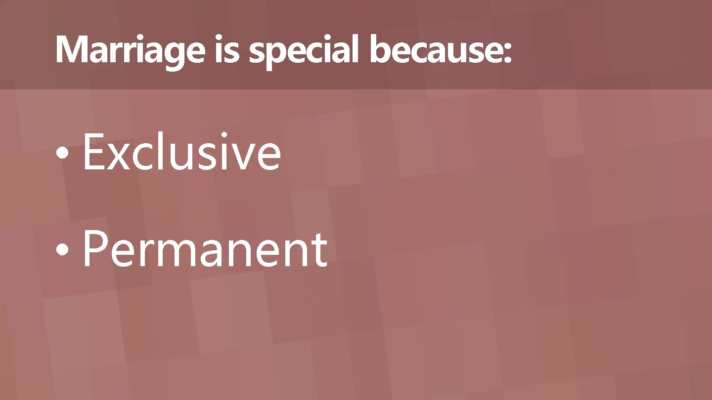 Marriage is special because: • Exclusive • Permanent 