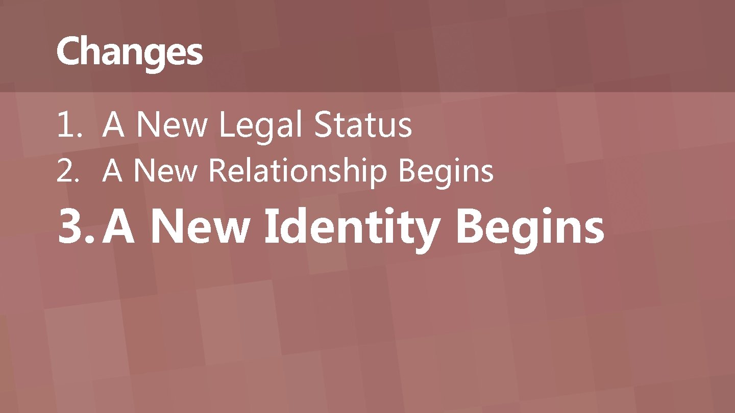 Changes 1. A New Legal Status 2. A New Relationship Begins 3. A New