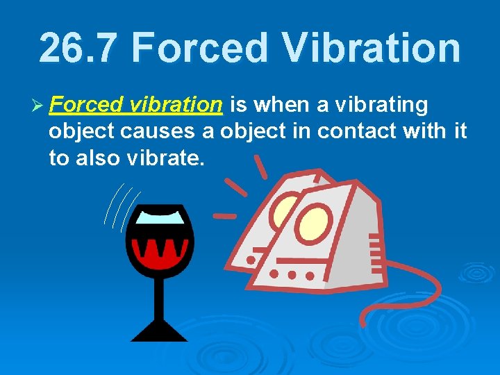 26. 7 Forced Vibration Ø Forced vibration is when a vibrating object causes a