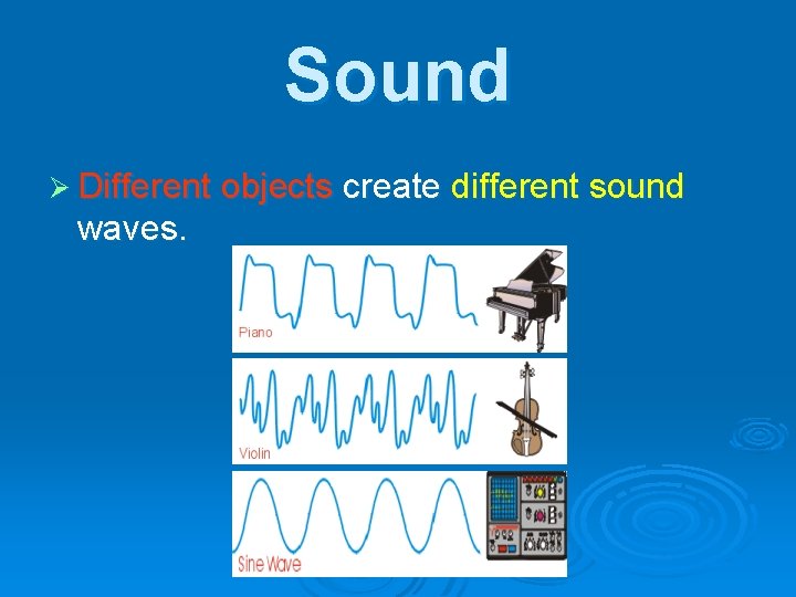 Sound Ø Different objects create different sound waves. 