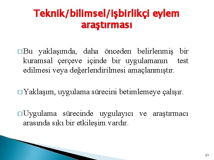 Teknik/bilimsel/işbirlikçi eylem araştırması � Bu yaklaşımda, daha önceden belirlenmiş bir kuramsal çerçeve içinde bir