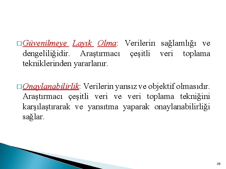 � Güvenilmeye Layık Olma: Verilerin sağlamlığı ve dengeliliğidir. Araştırmacı çeşitli veri toplama tekniklerinden yararlanır.