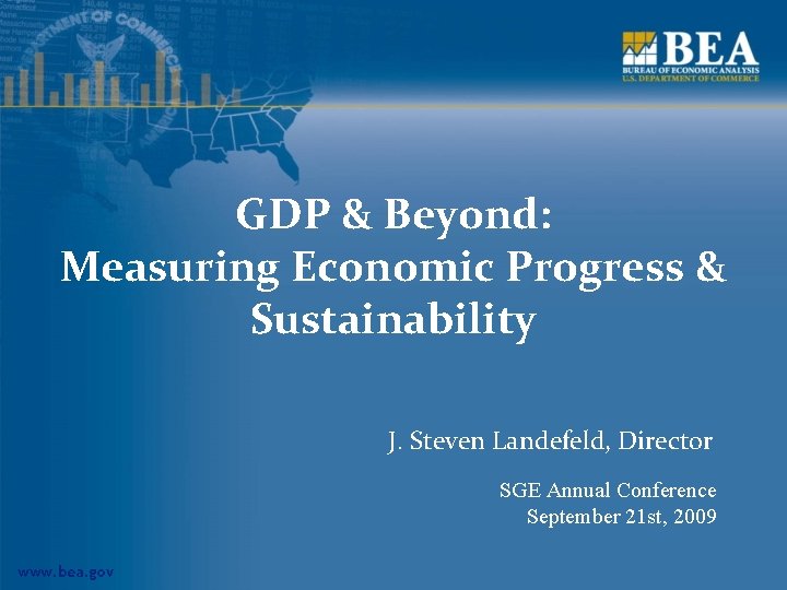 GDP & Beyond: Measuring Economic Progress & Sustainability J. Steven Landefeld, Director SGE Annual