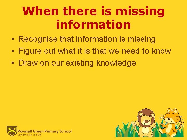 When there is missing information • Recognise that information is missing • Figure out