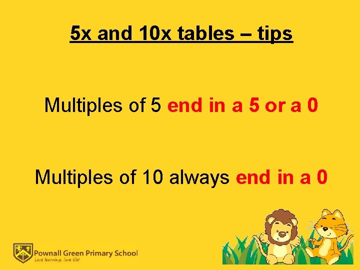 5 x and 10 x tables – tips Multiples of 5 end in a