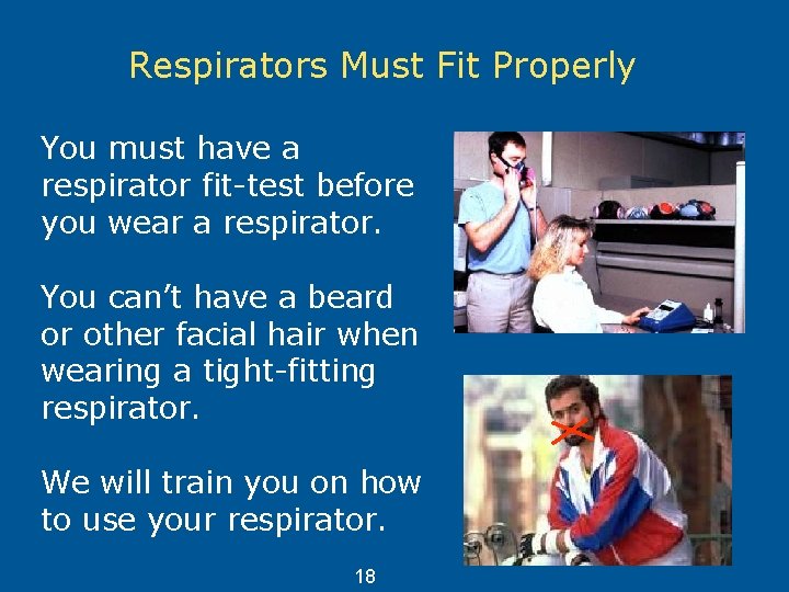 Respirators Must Fit Properly You must have a respirator fit-test before you wear a
