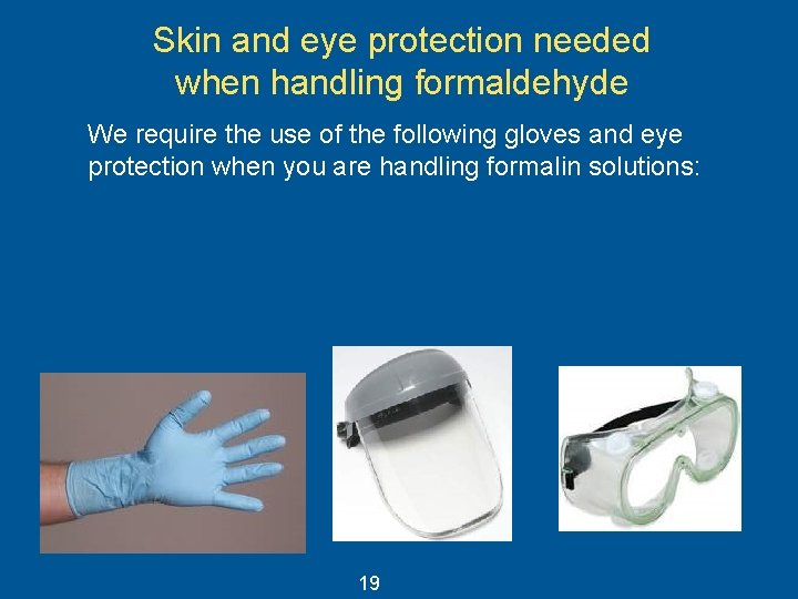 Skin and eye protection needed when handling formaldehyde We require the use of the