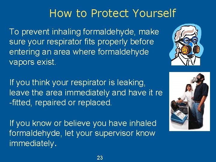 How to Protect Yourself To prevent inhaling formaldehyde, make sure your respirator fits properly