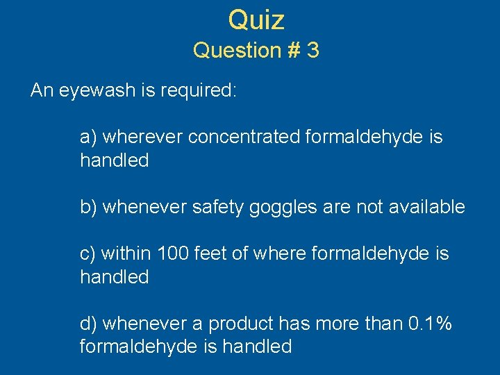 Quiz Question # 3 An eyewash is required: a) wherever concentrated formaldehyde is handled