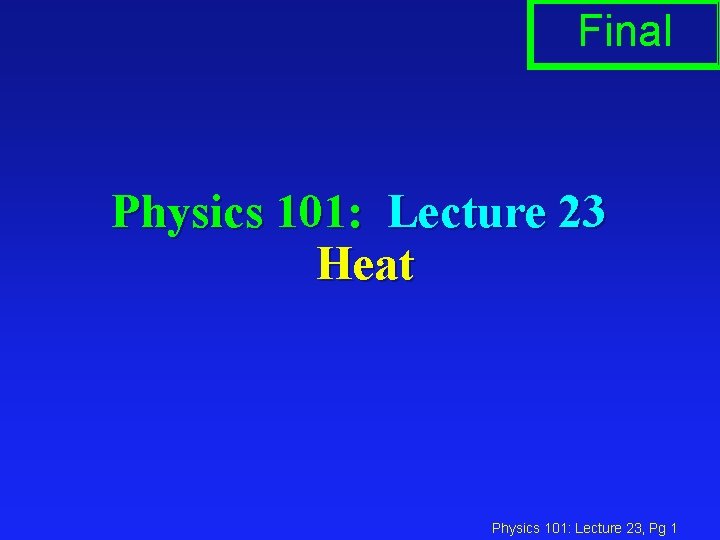 Final Physics 101: Lecture 23 Heat Physics 101: Lecture 23, Pg 1 